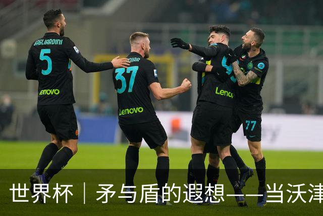 世界杯｜矛与盾的遐想——当沃津尼亚即将对阵梅西