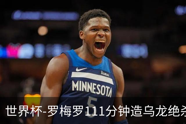 世界杯-罗梅罗111分钟造乌龙绝杀 阿根廷加时3-2佛得角