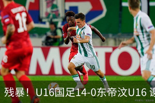 残暴！U16国足14-0东帝汶U16 谢晋、帅惟浩、赵松源戴帽，7人破门