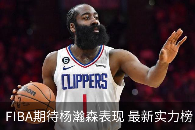 FIBA期待杨瀚森表现 最新实力榜：中国男篮高居第二
