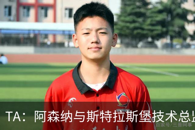 TA：阿森纳与斯特拉斯堡技术总监会面，后者可能出任青训主管